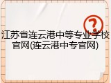江苏省连云港中等专业学校官网(连云港中专官网)