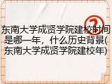 东南大学成贤学院建校时间是哪一年，什么历史背景(东南大学成贤学院建校年)