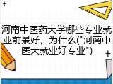 河南中医药大学哪些专业就业前景好，为什么("河南中医大就业好专业")
