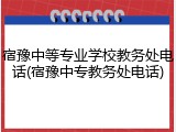宿豫中等专业学校教务处电话(宿豫中专教务处电话)