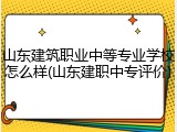山东建筑职业中等专业学校怎么样(山东建职中专评价)