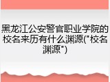 黑龙江公安警官职业学院的校名来历有什么渊源("校名渊源")