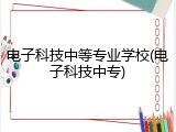 电子科技中等专业学校(电子科技中专)