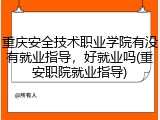 重庆安全技术职业学院有没有就业指导，好就业吗(重安职院就业指导)