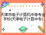 天津市电子计算机中等专业学校(天津电子计算中专)