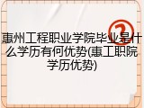 惠州工程职业学院毕业是什么学历有何优势(惠工职院学历优势)