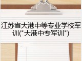 江苏省大港中等专业学校军训("大港中专军训")