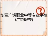 东营广饶职业中等专业学校(广饶职专)