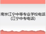 南京江宁中等专业学校电话(江宁中专电话)