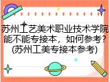 苏州工艺美术职业技术学院能不能专接本，如何参考？(苏州工美专接本参考)