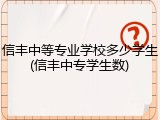 信丰中等专业学校多少学生(信丰中专学生数)