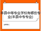 丰县中等专业学校有哪些专业(丰县中专专业)