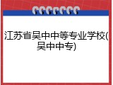 江苏省吴中中等专业学校(吴中中专)