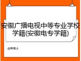安徽广播电视中等专业学校学籍(安徽电专学籍)