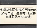 安徽林业职业技术学院mba如何申请，是否有mba(安徽林职院MBA申请)