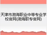 天津市渤海职业中等专业学校官网(渤海职专官网)