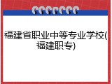 福建省职业中等专业学校(福建职专)