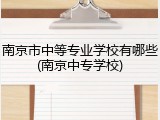 南京市中等专业学校有哪些(南京中专学校)