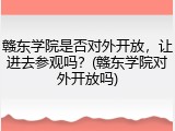赣东学院是否对外开放，让进去参观吗？(赣东学院对外开放吗)