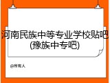 河南民族中等专业学校贴吧(豫族中专吧)