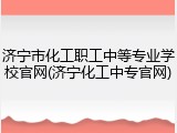 济宁市化工职工中等专业学校官网(济宁化工中专官网)