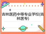 吉林医药中等专业学校(吉林医专)