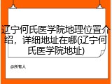 辽宁何氏医学院地理位置介绍，详细地址在哪(辽宁何氏医学院地址)
