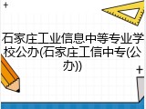 石家庄工业信息中等专业学校公办(石家庄工信中专(公办))