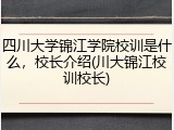 四川大学锦江学院校训是什么，校长介绍(川大锦江校训校长)