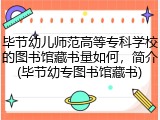 毕节幼儿师范高等专科学校的图书馆藏书量如何，简介(毕节幼专图书馆藏书)
