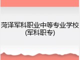 菏泽军科职业中等专业学校(军科职专)