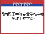 河南理工中等专业学校学费(豫理工专学费)