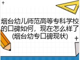 烟台幼儿师范高等专科学校的口碑如何，现在怎么样了(烟台幼专口碑现状)