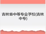 吉林省中等专业学校(吉林中专)