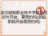 武汉船舶职业技术学院是否对外开放，要预约吗(武船职院开放需预约吗)