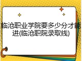 临沧职业学院要多少分才能进(临沧职院录取线)