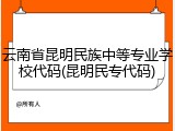 云南省昆明民族中等专业学校代码(昆明民专代码)