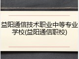 益阳通信技术职业中等专业学校(益阳通信职校)