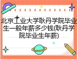 北京工业大学耿丹学院毕业生一般年薪多少钱(耿丹学院毕业生年薪)