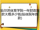 哈尔滨体育学院一年财政拨款大概多少钱(哈体院年拨款)