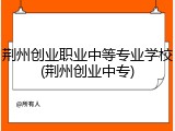 荆州创业职业中等专业学校(荆州创业中专)