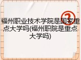 福州职业技术学院是国家重点大学吗(福州职院是重点大学吗)