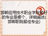 邯郸应用技术职业学院最好的专业是哪个，详细阐述(邯郸职院最佳专业)