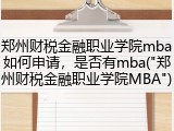 郑州财税金融职业学院mba如何申请，是否有mba("郑州财税金融职业学院MBA")