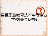 曹县职业教育技术中等专业学校(曹县职专)