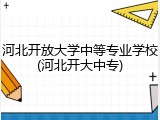 河北开放大学中等专业学校(河北开大中专)