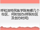 呼和浩特民族学院有哪几个校区，何时创办(呼院校区及创办时间)