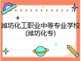 潍坊化工职业中等专业学校(潍坊化专)