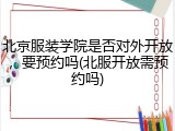 北京服装学院是否对外开放，要预约吗(北服开放需预约吗)