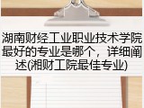 湖南财经工业职业技术学院最好的专业是哪个，详细阐述(湘财工院最佳专业)